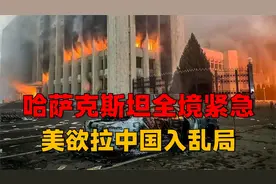 哈萨克斯坦全境紧急，反对派对军人施暴，美国伺机欲拉中国入乱局视频封面