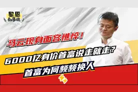 马云现身面容憔悴！6000亿身价首富隐退？我国首富为何频频换人视频封面
