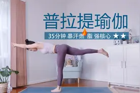 【35分钟普拉提瑜伽 】最酣畅淋漓的核心与拉伸 燃脂塑形必备视频封面