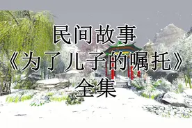 民间故事:《为了儿子的嘱托》全集