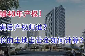 商铺40年产权，期满后产权归谁？延长的土地出让金如何计算？视频封面