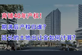 商铺40年产权，期满后产权归谁？延长的土地出让金如何计算？视频封面