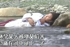 怀孕女人被人陷害，忍着疼痛在河里诞下一子，大难不死必有后福视频封面