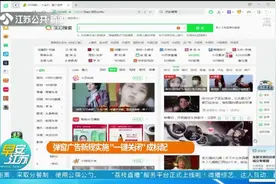 弹窗广告新规实施“一键关闭”成标配，禁止推送违法、不良信息视频封面