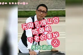 美文诵读 陈道明 无用方得从容 爆不老的秘密 #上热门