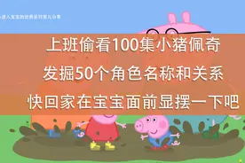 宝爸上班偷看100集动画片通宵总结50个小猪佩奇人物名称和关系视频封面