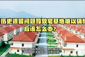 因历史遗留问题导致宅基地难以确权登记发证应该怎么办？视频封面