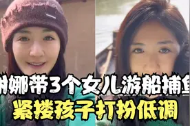 谢娜带三个女儿游船捕鱼，打扮低调素颜出镜，孩子们一路欢歌笑语视频封面