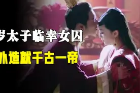 13岁当上太子，寻欢作乐中无意临幸25岁女囚，却成就一位千古一帝视频封面