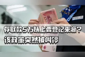 存取款5万以上要登记来源？该政策突然被叫停，未来会继续推出吗视频封面