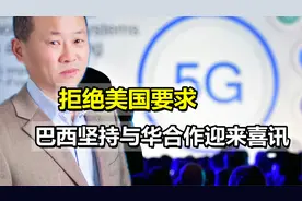 拒绝美国要求，巴西坚持与华合作迎来好消息，即将进入5G时代视频封面