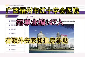 广西梧州市红十字会医院招聘147人，事业编，额外有安家住房补贴视频封面
