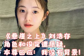 《悬崖之上》刘浩存角色和设定遭质疑，本尊回应：我没有背景！视频封面