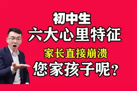 初中生6大心理特征，其中一条家长直接崩溃！您家遇到过吗？