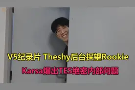 V5纪录片：TheShy偷溜到后台看Rookie，Karsa爆出TES绝密内部问题