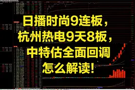 日播时尚9连板，杭州热电9天8板，中特估全面回调怎么解读!视频封面