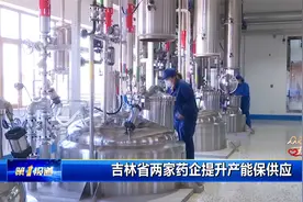 吉林省两家药企提升产能保供应视频封面