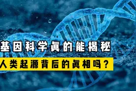 我们从哪里来？基因科学真能揭秘，人类起源背后的真相吗？视频封面
