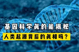 我们从哪里来？基因科学真能揭秘，人类起源背后的真相吗？视频封面