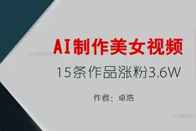AI美女视频制作 15条作品涨粉3.6W 详细的操作教程和工具视频封面