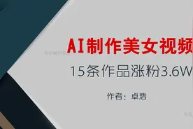 AI美女视频制作 15条作品涨粉3.6W 详细的操作教程和工具视频封面