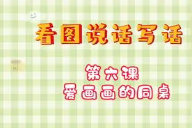 看图说话写话——第六课 《爱画画的同桌》视频封面