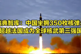 瑞典智库：中国坐拥350枚核弹头，超越法国成为全球核武第三强国视频封面