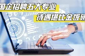 国企招聘五大热门专业排行，待遇堪比金饭碗，有你的专业吗？视频封面