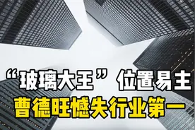 “玻璃大王”易主，这个福建人终于赢了曹德旺视频封面