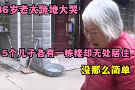 86岁老太跪地大哭，5个儿子各有一栋楼却无处居住，没那么简单视频封面
