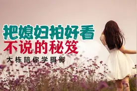 给你女朋友媳妇拍照片，拍好看的简单技巧，看完脑洞大开