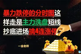 暴力跌停的分时图这样走势主力洗盘 短线抄底进场擒4连涨停视频封面