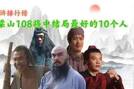 梁山结局最好的10人，鲁智深排第一，有一人的结局连作者都不清楚视频封面