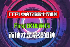 CFPL中的五位新生代狙神，First仅排第五，而他才是最强狙神视频封面