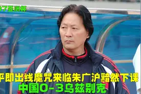 07亚洲杯中国VS乌兹别克，坐拥6大海归遭滑铁卢，朱广沪黯然下课视频封面