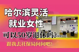 哈尔滨灵活就业女性,企业交社保累计5年,真的可以50岁退休吗?视频封面