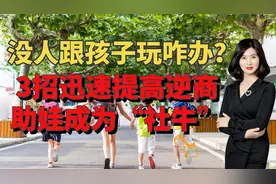 没有人跟孩子玩，怎么办？3招提高孩子逆商，让娃快速成为社牛视频封面