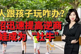 没有人跟孩子玩，怎么办？3招提高孩子逆商，让娃快速成为社牛视频封面