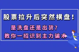 股票拉升后突然横盘！是洗盘还是出货？教你一招识别主力骗术视频封面