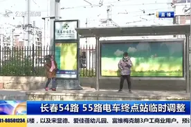 长春市54路、55路有轨电车终点站临时调整，长影站为临时起止站