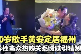 60岁歌手黄安定居福州养老！生日宴与异性亲吻，暧昧画面引来猜测视频封面