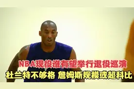 NBA现役谁有望举行退役巡演？杜兰特不够格 詹姆斯规模或超科比！视频封面