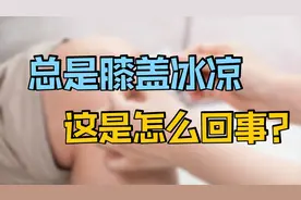 膝盖总感觉冰冰凉凉，这是怎么回事？应该如何治疗和改善呢？视频封面