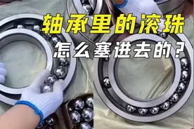 轴承里的滚珠几乎掉不出来，它又是怎么放进去的呢？看完涨知识了视频封面
