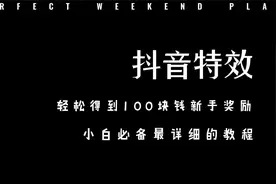 超级详细的抖音特效制作教程，教大家轻松拿到100块钱的新人奖励