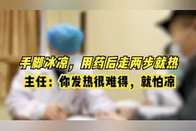 手脚冰凉，用药后走两步就热，主任：你发热很难得，就怕凉视频封面