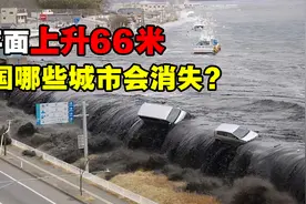 如果南北极冰川融化，海平面上升66米，中国那些城市会消失？视频封面
