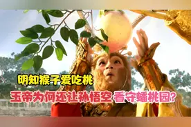 明知猴子爱吃桃，玉帝还让孙悟空看守蟠桃园，他为何要这么做？视频封面