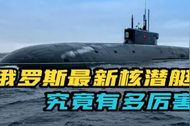 毁天灭地！俄罗斯24000吨级战略核潜艇服役，普京强调要再建4艘视频封面