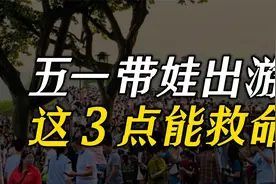 五一带孩子出去玩，这3个安全建议家长要牢记，关键时刻能救命视频封面
